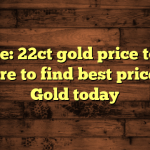 Update: 22ct gold price today – where to find best price for Gold today